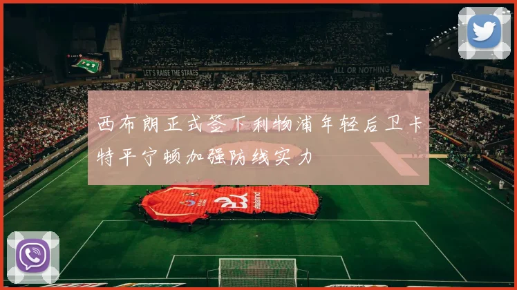 西布朗正式签下利物浦年轻后卫卡特平宁顿加强防线实力