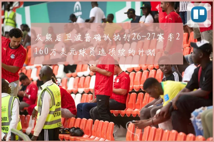灰熊后卫波普确认执行26-27赛季2160万美元球员选项续约计划