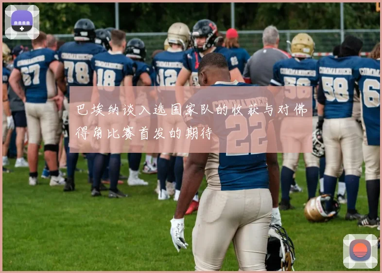 巴埃纳谈入选国家队的收获与对佛得角比赛首发的期待