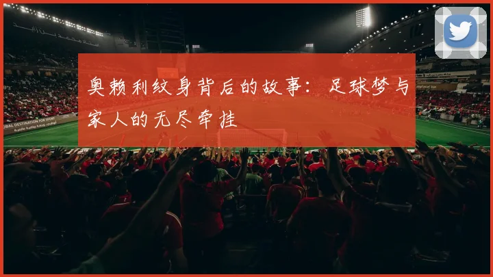 奥赖利纹身背后的故事：足球梦与家人的无尽牵挂